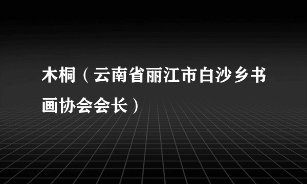 木桐（云南省丽江市白沙乡书画协会会长）