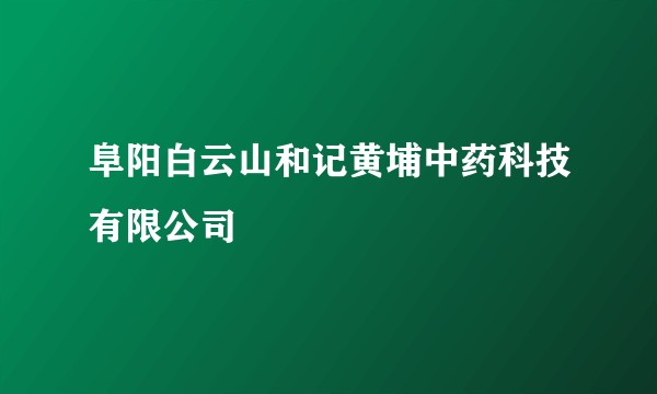 阜阳白云山和记黄埔中药科技有限公司