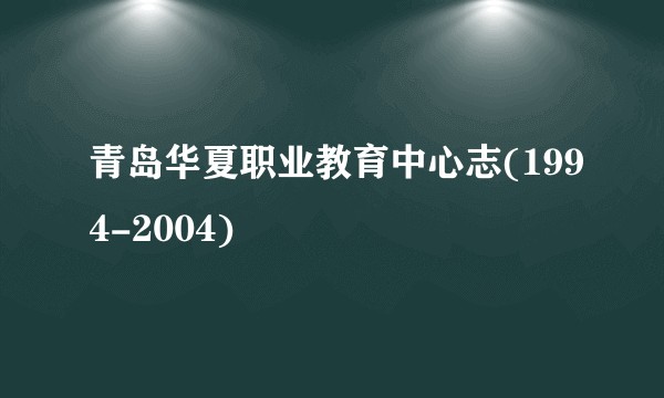 青岛华夏职业教育中心志(1994-2004)