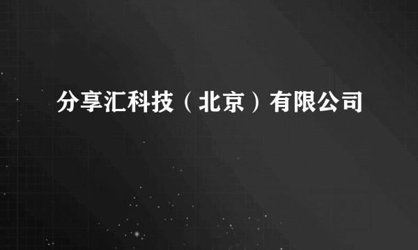 分享汇科技（北京）有限公司