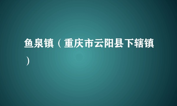 鱼泉镇（重庆市云阳县下辖镇）