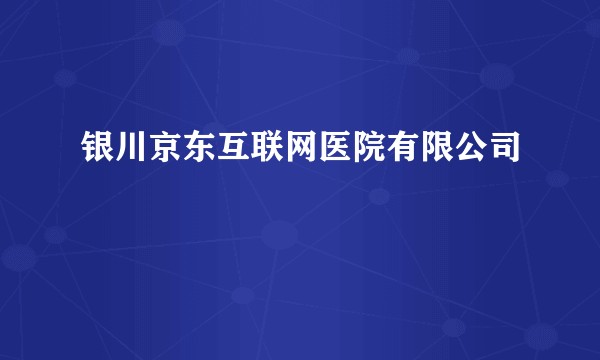 银川京东互联网医院有限公司