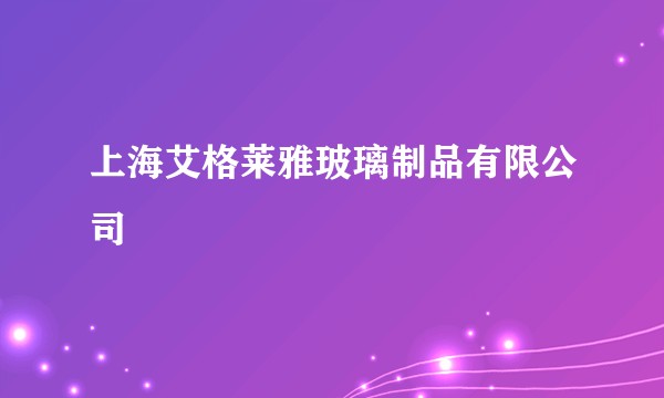 上海艾格莱雅玻璃制品有限公司