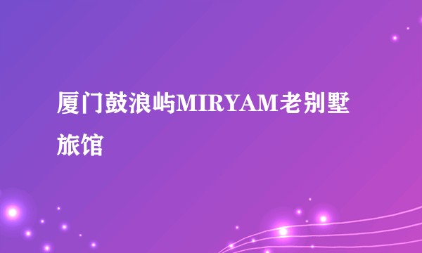 厦门鼓浪屿MIRYAM老别墅旅馆