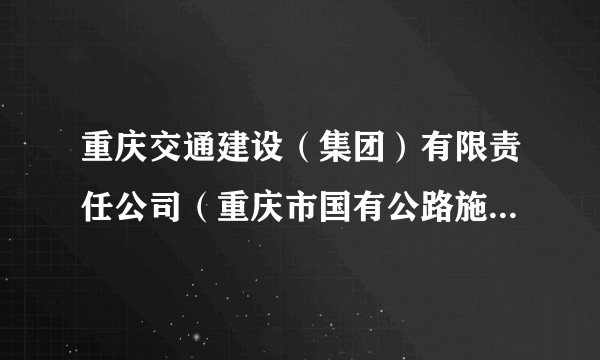 重庆交通建设（集团）有限责任公司（重庆市国有公路施工企业）