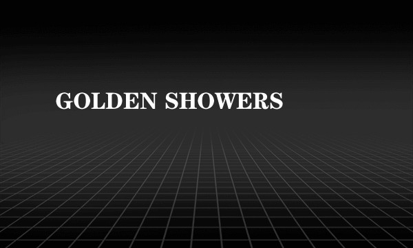 GOLDEN SHOWERS