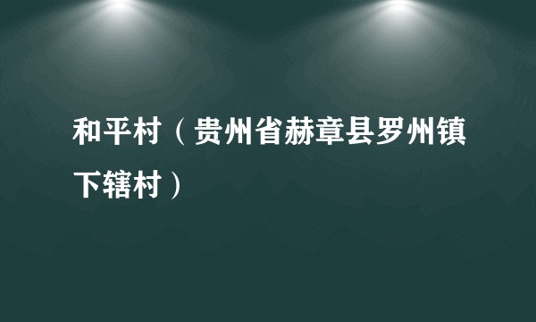 和平村（贵州省赫章县罗州镇下辖村）