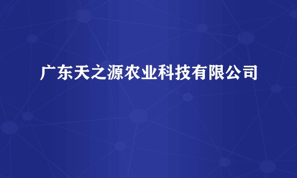 广东天之源农业科技有限公司