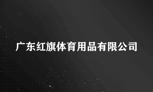 广东红旗体育用品有限公司