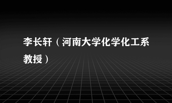 李长轩（河南大学化学化工系教授）
