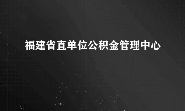 福建省直单位公积金管理中心