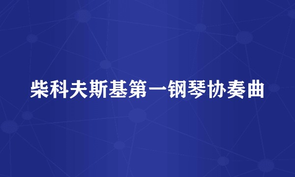 柴科夫斯基第一钢琴协奏曲