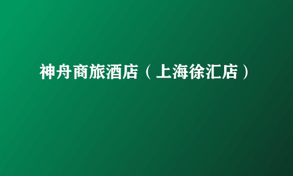 神舟商旅酒店（上海徐汇店）
