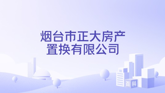 烟台市正大房产置换有限公司