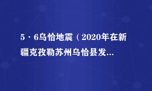 5·6乌恰地震（2020年在新疆克孜勒苏州乌恰县发生的地震）