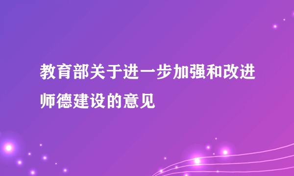 教育部关于进一步加强和改进师德建设的意见