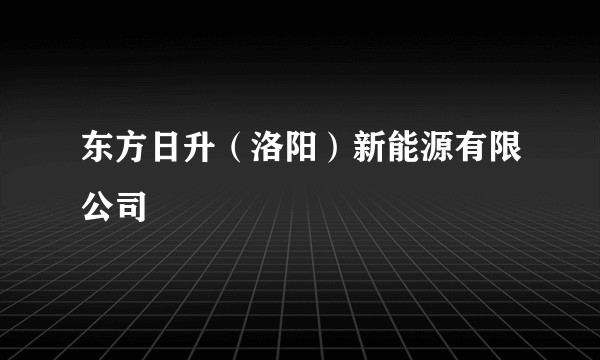 东方日升（洛阳）新能源有限公司
