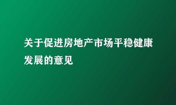 关于促进房地产市场平稳健康发展的意见