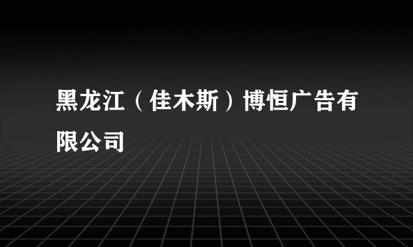 黑龙江（佳木斯）博恒广告有限公司