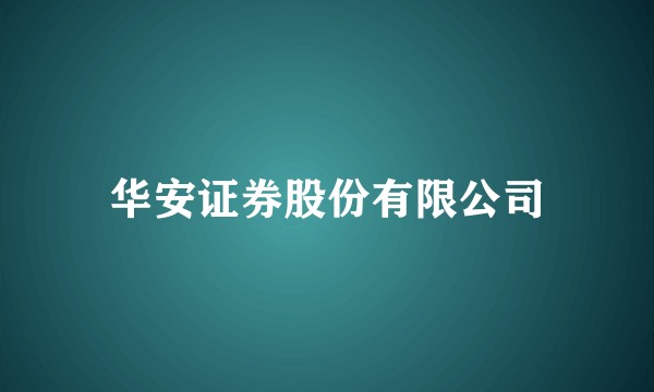 华安证券股份有限公司
