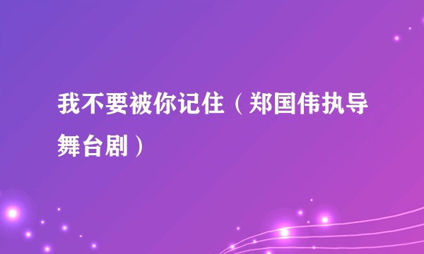 我不要被你记住(郑国伟执导舞台剧)