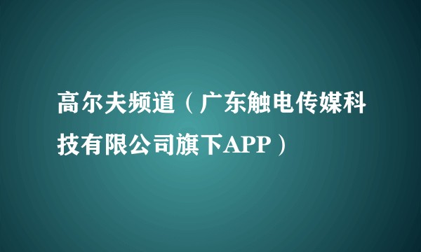 高尔夫频道(广东触电传媒科技有限公司旗下APP)