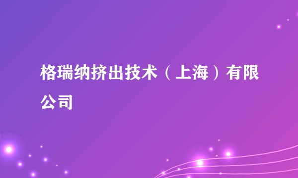 格瑞纳挤出技术（上海）有限公司