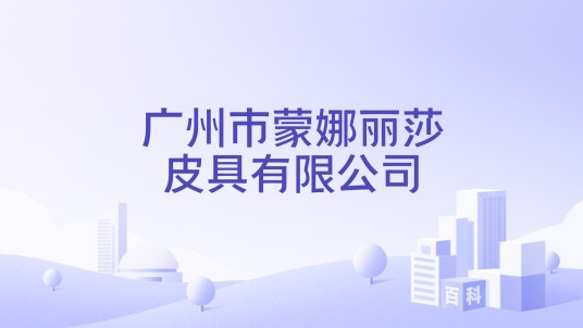 广州市蒙娜丽莎皮具有限公司