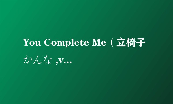 You Complete Me（立椅子かんな ,v flower演唱的歌曲）