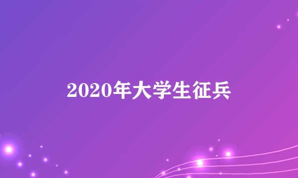 2020年大学生征兵