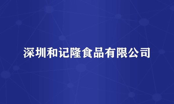 深圳和记隆食品有限公司