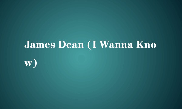James Dean (I Wanna Know)