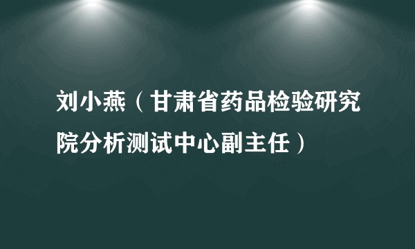 刘小燕（甘肃省药品检验研究院分析测试中心副主任）