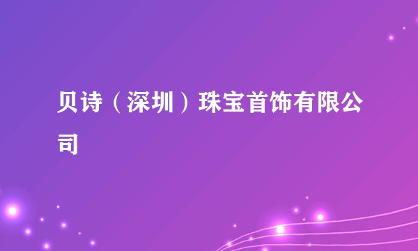 贝诗（深圳）珠宝首饰有限公司