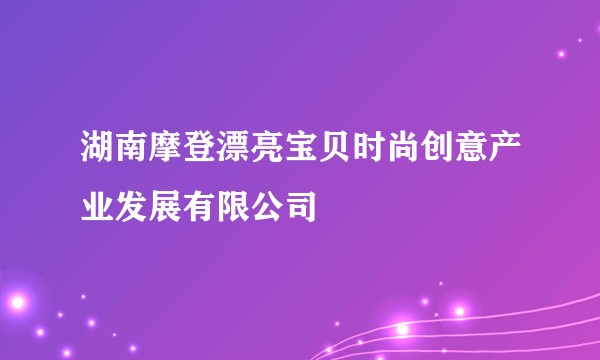 湖南摩登漂亮宝贝时尚创意产业发展有限公司
