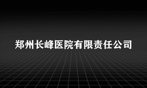 郑州长峰医院有限责任公司