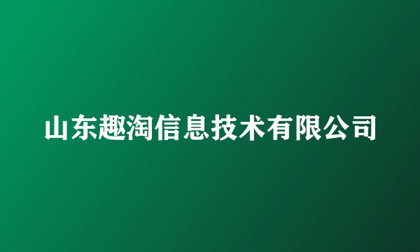 山东趣淘信息技术有限公司