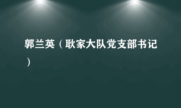 郭兰英（耿家大队党支部书记）