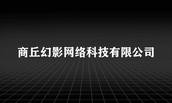 商丘幻影网络科技有限公司