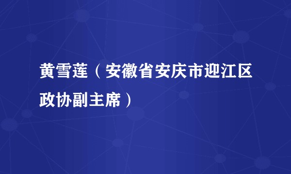 黄雪莲（安徽省安庆市迎江区政协副主席）