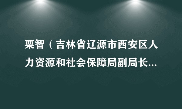 栗智（吉林省辽源市西安区人力资源和社会保障局副局长、党组成员）