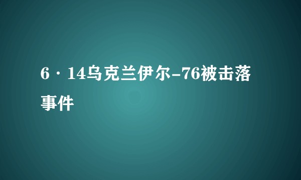 6·14乌克兰伊尔-76被击落事件