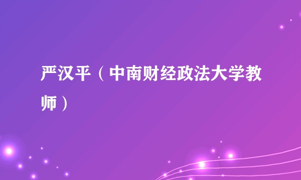 严汉平（中南财经政法大学教师）