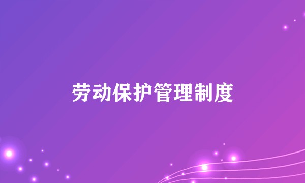 劳动保护管理制度