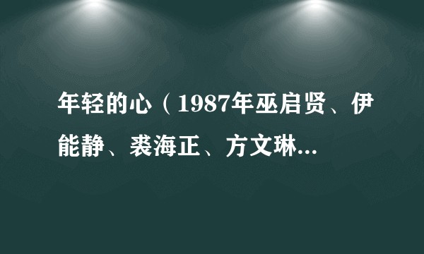 年轻的心（1987年巫启贤、伊能静、裘海正、方文琳演唱歌曲）