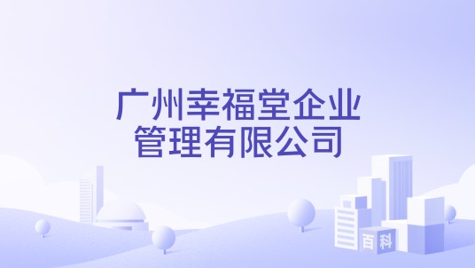 广州幸福堂企业管理有限公司