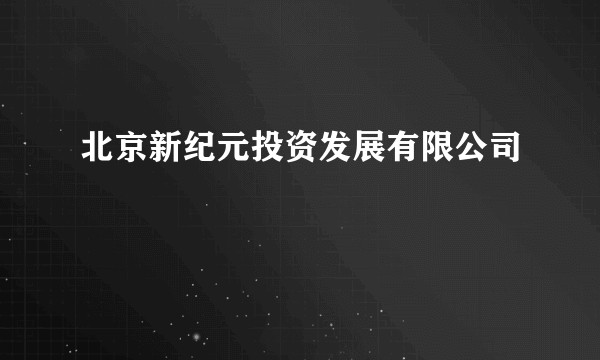 北京新纪元投资发展有限公司
