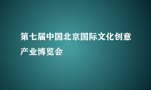 第七届中国北京国际文化创意产业博览会