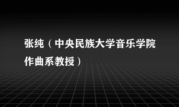 张纯（中央民族大学音乐学院作曲系教授）