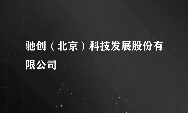 驰创（北京）科技发展股份有限公司